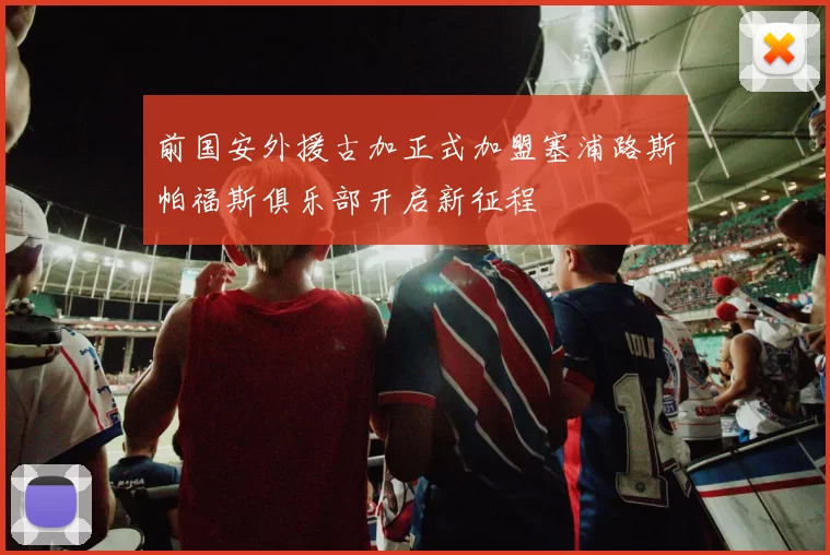 前国安外援古加正式加盟塞浦路斯帕福斯俱乐部开启新征程