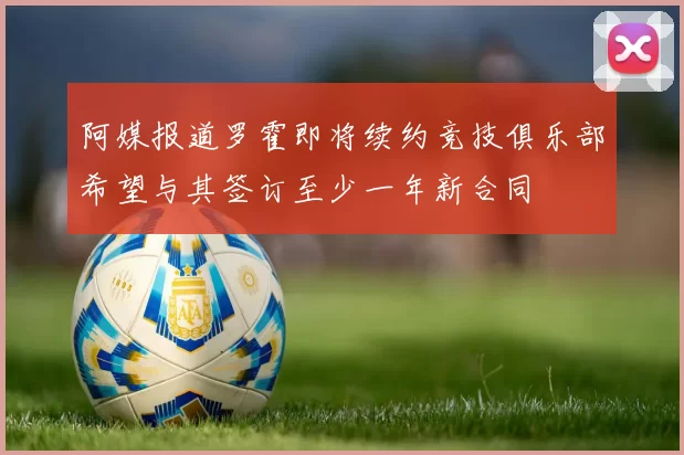 阿媒报道罗霍即将续约竞技俱乐部希望与其签订至少一年新合同