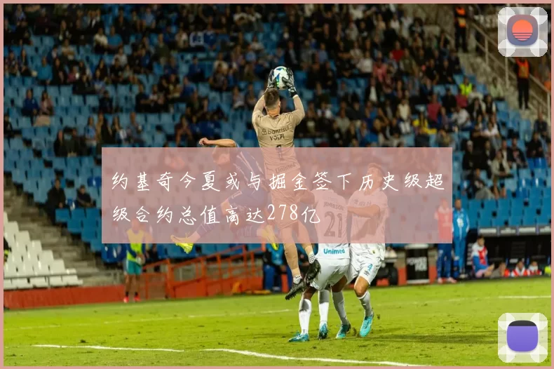 约基奇今夏或与掘金签下历史级超级合约总值高达278亿
