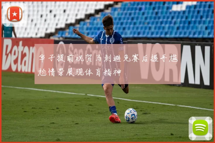 华子提前祝贺马刺避免赛后握手尴尬情景展现体育精神