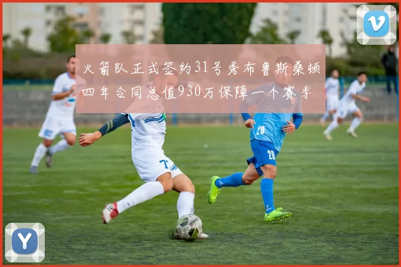 火箭队正式签约31号秀布鲁斯桑顿四年合同总值930万保障一个赛季