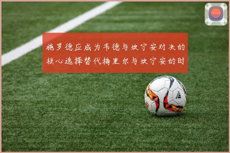 施罗德应成为韦德与坎宁安对决的核心选择替代梅里尔与坎宁安的时间分配