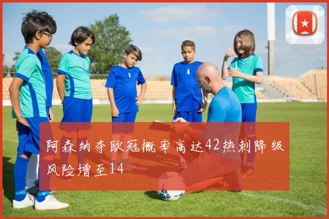 阿森纳夺欧冠概率高达42热刺降级风险增至14