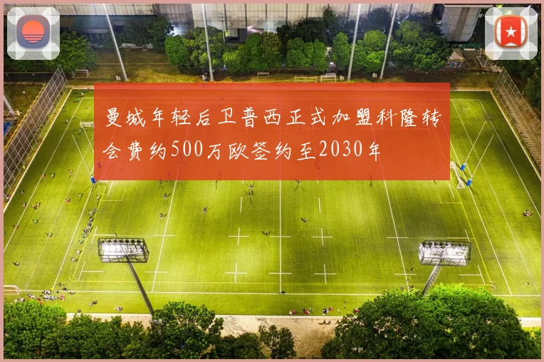 曼城年轻后卫普西正式加盟科隆转会费约500万欧签约至2030年