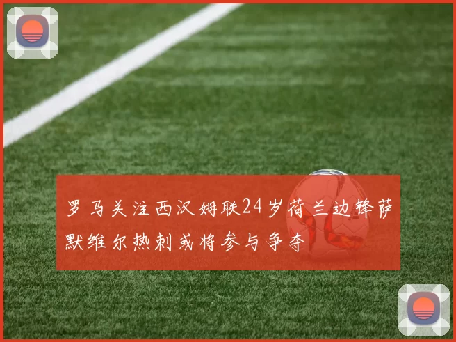罗马关注西汉姆联24岁荷兰边锋萨默维尔热刺或将参与争夺