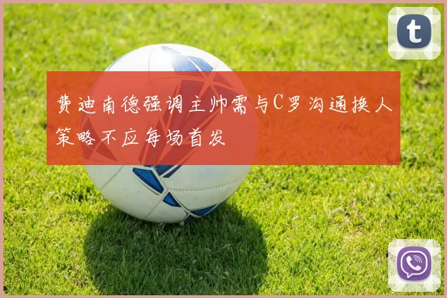 费迪南德强调主帅需与C罗沟通换人策略不应每场首发