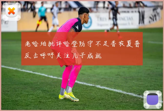 老哈珀批评哈登防守不足香农夏普反击呼吁关注儿子成就